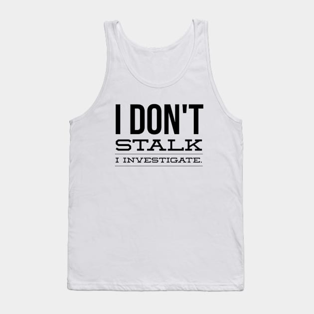 I Don't Stalk I Investigate - Funny Sayings Tank Top by Textee Store